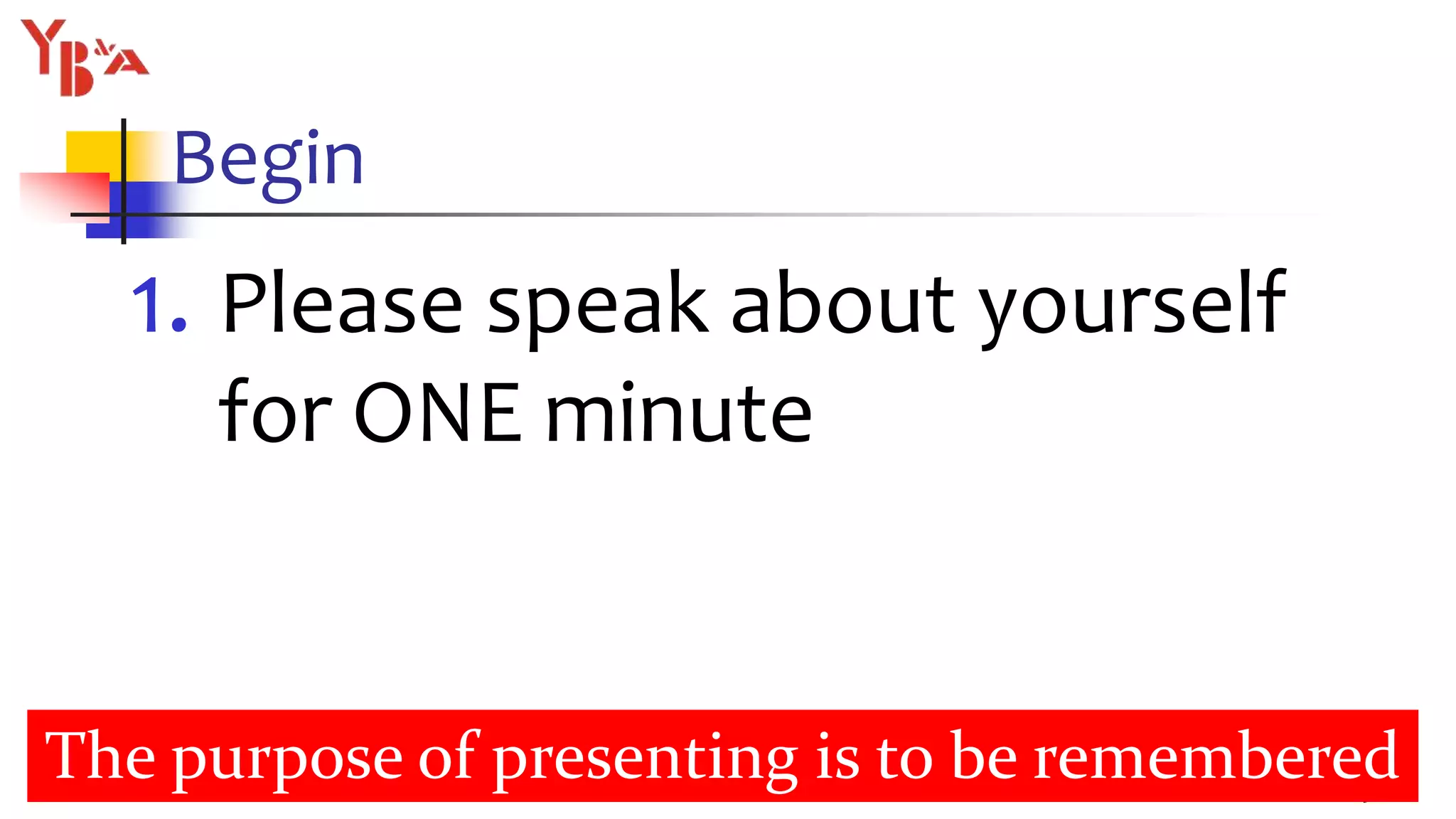 Begin
1. Please speak about yourself
for ONE minute
5
The purpose of presenting is to be remembered
 