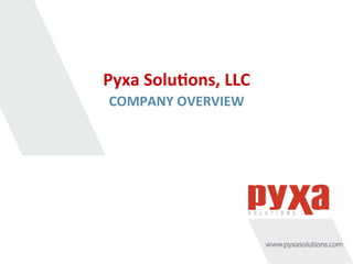 Pyxa	
  Solu*ons,	
  LLC	
  
COMPANY	
  OVERVIEW	
  
 