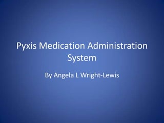 Pyxis Medication Administration System By Angela L Wright-Lewis 