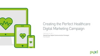 Creating the Perfect Healthcare
Digital Marketing Campaign
P R E S E N T E D B Y /
Mandy King, Digital Communication Strategist
Pyxl Knoxville
 