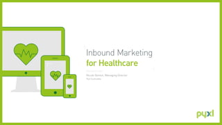Inbound Marketing
for Healthcare
PRESENTED BY /
Nicole Denton, Managing Director
Pyxl Scottsdale
 
