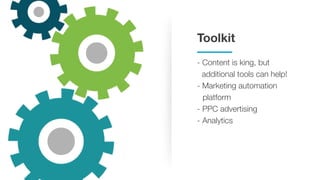 Toolkit
- Content is king, but
additional tools can help!
- Marketing automation
platform
- PPC advertising
- Analytics
 