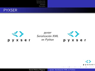 Introducci´n
                             o
                  Serializaci´n
                             o
                       Modelo
                      Ejemplos


PYXSER




                         pyxser
                  Serializaci´n XML
                             o
                      en Python




         Daniel Molina Wegener    pyxser, Serializaci´n XML en Python
                                                     o
 