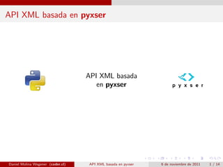 API XML basada en pyxser




                                   API XML basada
                                      en pyxser




Daniel Molina Wegener (coder.cl)   API XML basada en pyxser   6 de noviembre de 2011   1 / 14
 
