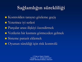 Sağlamlığın sürekliliği
   Kontrolden tarayıcı gözleme geçiş
   Yeterince iyi setleri
   Parçalar arası ilişkiyi özendirmek
   Verilerin bir kısmını görmezden gelmek
   Sisteme parazit eklemek
   Oyunun sürekliği için risk kontrolü


                      2. Proje ve Yapım Yönetimi
                   Kongresi, 13 – 16 Eylül 2012 İzmir
                  Yüksek Teknoloji Enstitüsü, Urla-İzmir
 