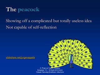The peacock
Showing off a complicated but totally useless idea
Not capable of self-reflection




slideshare.net/jurgenappelo



                                  2. Proje ve Yapım Yönetimi
                               Kongresi, 13 – 16 Eylül 2012 İzmir
                              Yüksek Teknoloji Enstitüsü, Urla-İzmir
 