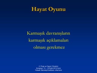 Hayat Oyunu


Karmaşık davranışların
karmaşık açıklamaları
   olması gerekmez


        2. Proje ve Yapım Yönetimi
     Kongresi, 13 – 16 Eylül 2012 İzmir
    Yüksek Teknoloji Enstitüsü, Urla-İzmir
 