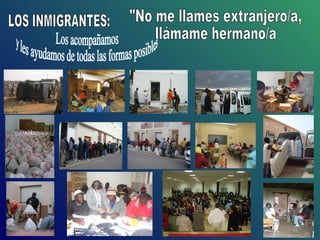 Los acompañamos y les ayudamos de todas las formas posibles LOS INMIGRANTES: "No me llames extranjero/a, llámame hermano/a 