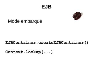EJB

 Mode embarqué



EJBContainer.createEJBContainer()

Context.lookup(...)
 