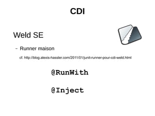 CDI

Weld SE
–   Runner maison
    cf. http://blog.alexis-hassler.com/2011/01/junit-runner-pour-cdi-weld.html



                        @RunWith

                        @Inject
 