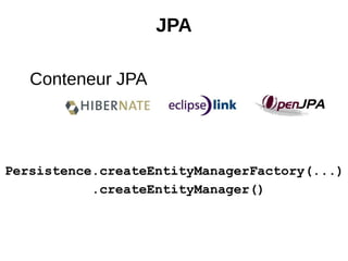 JPA

   Conteneur JPA




Persistence.createEntityManagerFactory(...)
           .createEntityManager()
 