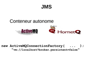 JMS

    Conteneur autonome




new ActiveMQConnectionFactory( ... );
     "vm://localhost?broker.persistent=false"
 