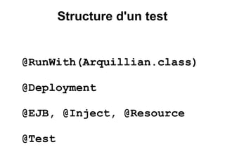 Structure d'un test


@RunWith(Arquillian.class)

@Deployment

@EJB, @Inject, @Resource

@Test
 