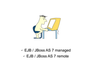 ✔   EJB / JBoss AS 7 managed
    ✔   EJB / JBoss AS 7 remote
 