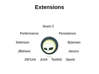 Extensions


                 Seam 2

  Performance               Persistence

Selenium                         Byteman

 JBehave                          Jacoco

     JSFUnit    JUnit   TestNG   Spock
 