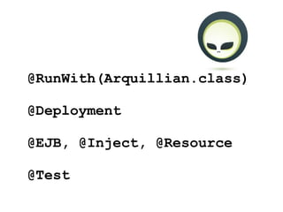 @RunWith(Arquillian.class)

@Deployment

@EJB, @Inject, @Resource

@Test
 
