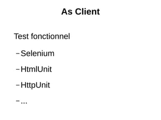 As Client

Test fonctionnel
– Selenium

– HtmlUnit

– HttpUnit

– ...
 