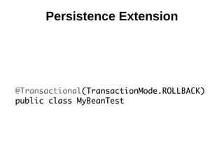 Persistence Extension




@Transactional(TransactionMode.ROLLBACK)
public class MyBeanTest
 