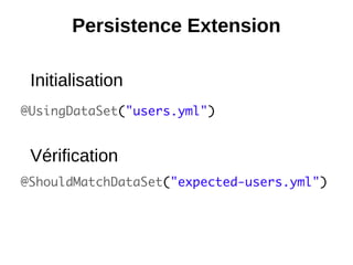 Persistence Extension

 Initialisation
@UsingDataSet("users.yml")


 Vérification
@ShouldMatchDataSet("expected-users.yml")
 