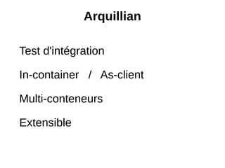 Arquillian

Test d'intégration

In-container / As-client

Multi-conteneurs

Extensible
 