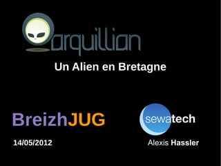 Un Alien en Bretagne



BreizhJUG
14/05/2012                   Alexis Hassler
 