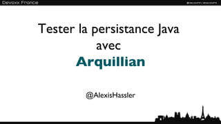 Tester la persistance Java
           avec
      Arquillian

        @AlexisHassler


                             1
 