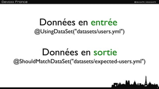 Données en entrée
       @UsingDataSet("datasets/users.yml")


          Données en sortie
@ShouldMatchDataSet("datasets/expected-users.yml")



                                                     13
 