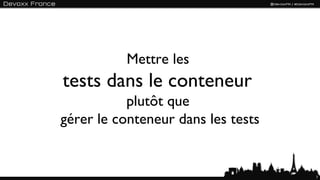 Mettre les
tests dans le conteneur
           plutôt que
gérer le conteneur dans les tests


                                    7
 