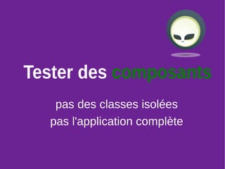 11
Tester des composants
pas des classes isolées
pas l'application complète
 