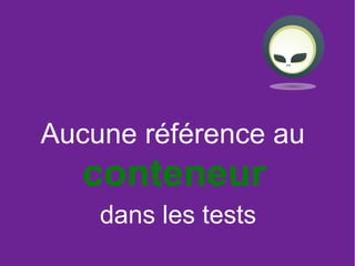 12
Aucune référence au
conteneur
dans les tests
 