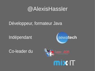2
@AlexisHassler
Développeur, formateur Java
Indépendant
Co-leader du
 
