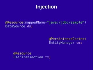 28
@PersistenceContext
EntityManager em;
@Resource
UserTransaction tx;
Injection
@Resource(mappedName="java:/jdbc/sample")
DataSource ds;
 