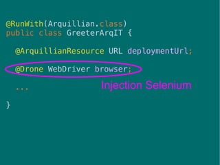 37
Injection Selenium
@RunWith(Arquillian.class)
public class GreeterArqIT {
@ArquillianResource URL deploymentUrl;
@Drone WebDriver browser;
...
}
 