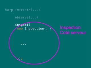 46
Warp.initiate(...)
.observe(...)
.inspect(
new Inspection() {
...
});
Inspection
Coté serveur
 