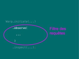 48
Warp.initiate(...)
.observe(
...
)
.inspect(...);
Filtre des
requêtes
 