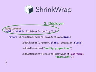 24
@Deployment
public static Archive<?> deploy() {
return ShrinkWrap.create(JavaArchive.class)
.addClasses(Greeter.class, ...