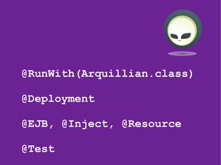 26
@RunWith(Arquillian.class)
@Deployment
@EJB, @Inject, @Resource
@Test
 