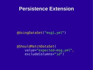 30
Persistence Extension
@UsingDataSet("msg1.yml")
@ShouldMatchDataSet(
value="expected-msg.yml",
excludeColumns="id")
 