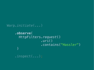 49
Warp.initiate(...)
.observe(
HttpFilters.request()
.uri()
.contains("Hassler")
)
.inspect(...);
 
