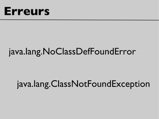 Erreurs
java.lang.NoClassDefFoundError
java.lang.ClassNotFoundException
 