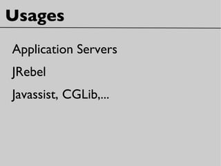 Usages
Application Servers
JRebel
Javassist, CGLib,...
 