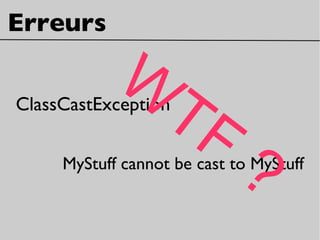 Erreurs
ClassCastException
MyStuff cannot be cast to MyStuff
W
TF
?
 
