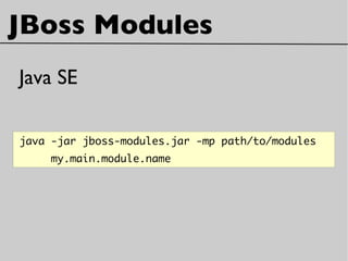 JBoss Modules
java -jar jboss-modules.jar -mp path/to/modules
my.main.module.name
Java SE
 