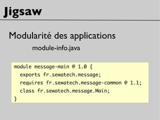 Jigsaw
Modularité des applications
module-info.java
module message-main @ 1.0 {
exports fr.sewatech.message;
requires fr.sewatech.message-common @ 1.1;
class fr.sewatech.message.Main;
}
 