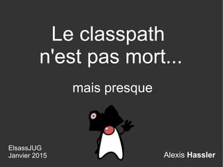 Alexis Hassler
Le classpath
n'est pas mort...
ElsassJUG
Janvier 2015
mais presque
 