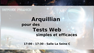 Arquillian
pour des
      Tests Web
        simples et efficaces

17:00 - 17:30 - Salle La Seine C
 