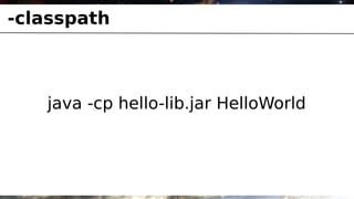 -classpath



   java -cp hello-lib.jar HelloWorld
 