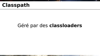 Classpath



     Géré par des classloaders
 