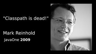 "Classpath is dead!"


Mark Reinhold
JavaOne 2009
 