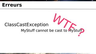 Erreurs

                      WT
ClassCastException
                        F ?
      MyStuff cannot be cast to MyStuff
 